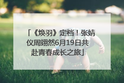 《焕羽》定档！张婧仪周翊然6月19日共赴青春成长之旅