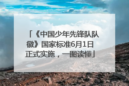 《中国少年先锋队队徽》国家标准6月1日正式实施，一图读懂