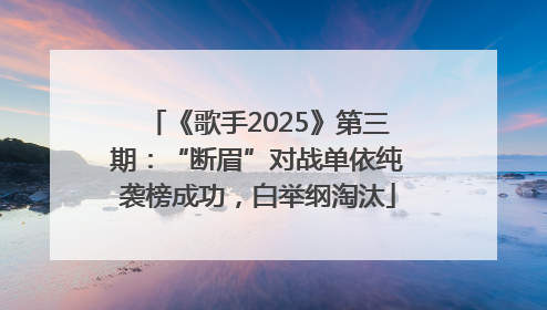 《歌手2025》第三期：“断眉”对战单依纯袭榜成功，白举纲淘汰