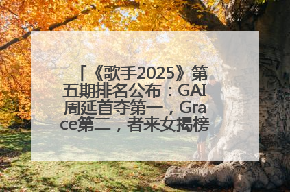 《歌手2025》第五期排名公布：GAI周延首夺第一，Grace第二，者来女揭榜成功，卫兰被淘汰
