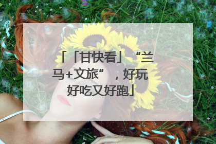 「甘快看」“兰马+文旅”，好玩好吃又好跑