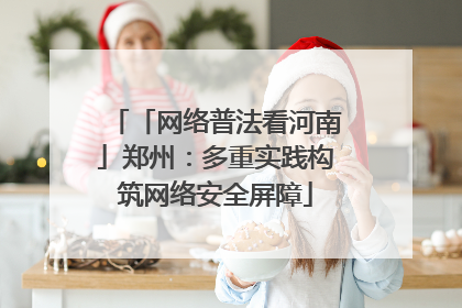「网络普法看河南」郑州：多重实践构筑网络安全屏障