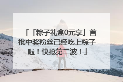 「粽子礼盒0元享」首批中奖粉丝已经吃上粽子啦！快抢第二波！
