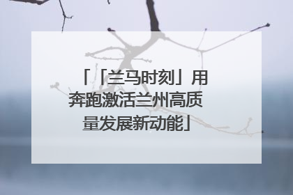 「兰马时刻」用奔跑激活兰州高质量发展新动能
