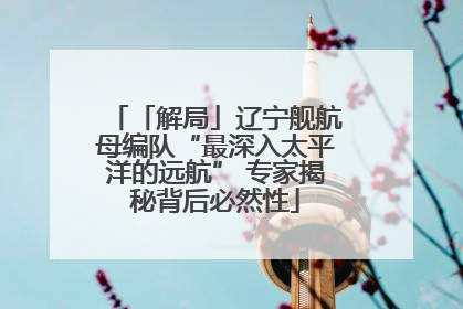 「解局」辽宁舰航母编队“最深入太平洋的远航” 专家揭秘背后必然性