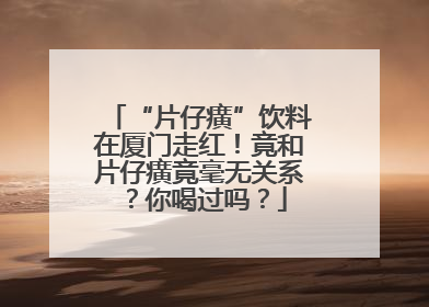 “片仔癀”饮料在厦门走红！竟和片仔癀竟毫无关系？你喝过吗？
