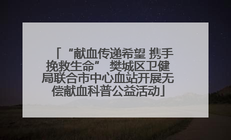 “献血传递希望 携手挽救生命” 樊城区卫健局联合市中心血站开展无偿献血科普公益活动