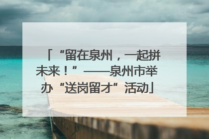 “留在泉州，一起拼未来！”——泉州市举办“送岗留才”活动