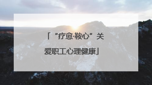 “疗愈·鞍心”关爱职工心理健康