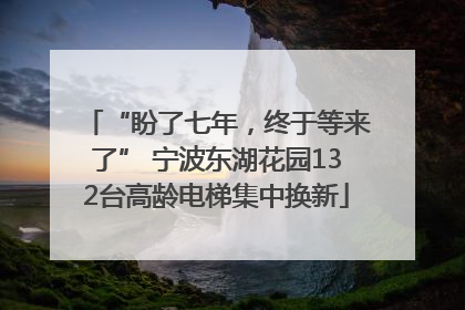 “盼了七年，终于等来了” 宁波东湖花园132台高龄电梯集中换新
