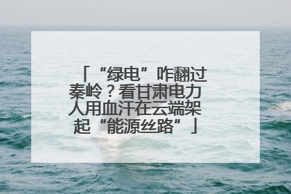 “绿电”咋翻过秦岭？看甘肃电力人用血汗在云端架起“能源丝路”
