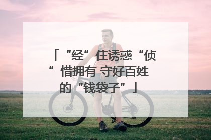 “经”住诱惑“侦”惜拥有 守好百姓的“钱袋子”