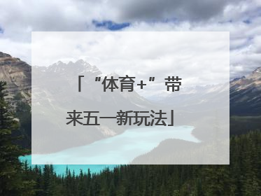 “体育+”带来五一新玩法