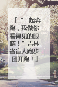 “一起奔跑，我做你看得见的眼睛！”吉林省盲人跑步团开跑！