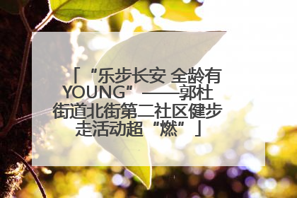 “乐步长安 全龄有YOUNG”——郭杜街道北街第二社区健步走活动超“燃”