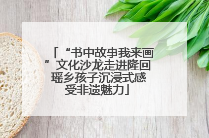 “书中故事我来画”文化沙龙走进隆回 瑶乡孩子沉浸式感受非遗魅力