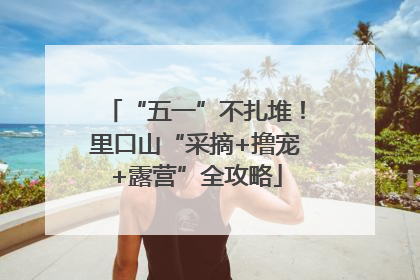 “五一”不扎堆！里口山“采摘+撸宠+露营”全攻略