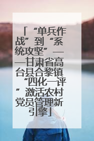 “单兵作战”到“系统攻坚”——甘肃省高台县合黎镇“四化一评”激活农村党员管理新引擎