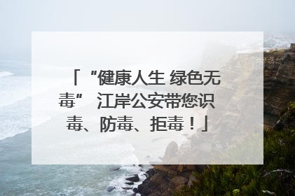 “健康人生 绿色无毒” 江岸公安带您识毒、防毒、拒毒！