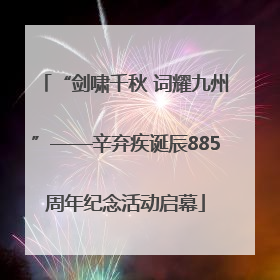 “剑啸千秋 词耀九州”——辛弃疾诞辰885周年纪念活动启幕