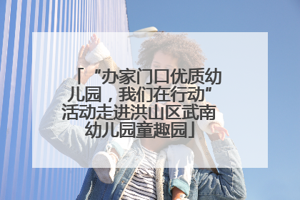 “办家门口优质幼儿园，我们在行动”活动走进洪山区武南幼儿园童趣园