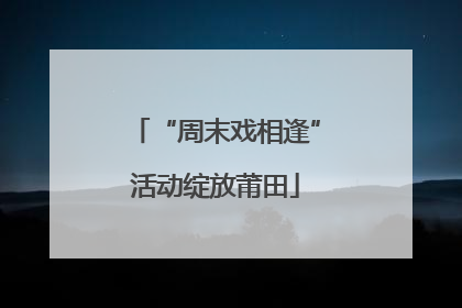 “周末戏相逢”活动绽放莆田