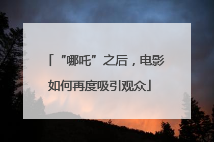 “哪吒”之后，电影如何再度吸引观众