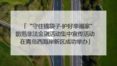“守住钱袋子·护好幸福家”防范非法金融活动集中宣传活动在青岛西海岸新区成功举办