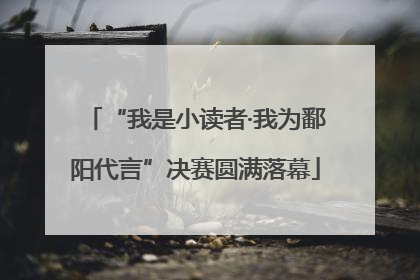“我是小读者·我为鄱阳代言”决赛圆满落幕