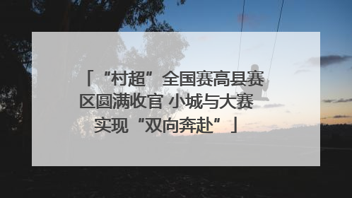 “村超”全国赛高县赛区圆满收官 小城与大赛实现“双向奔赴”