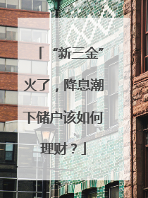 “新三金”火了，降息潮下储户该如何理财？