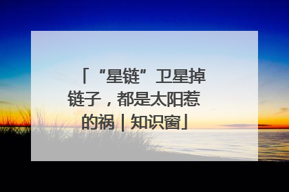 “星链”卫星掉链子，都是太阳惹的祸｜知识窗