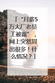 “月薪5万大厂老员工被裁”，网上突然冒出很多！什么情况？