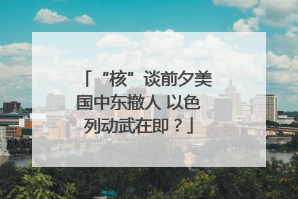 “核”谈前夕美国中东撤人 以色列动武在即？
