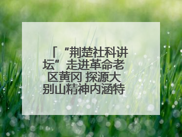 “荆楚社科讲坛”走进革命老区黄冈 探源大别山精神内涵特质与时代价值