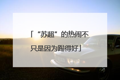 “苏超”的热闹不只是因为踢得好