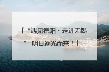 “遇见德阳・走进无锡” 明日逐光而来！