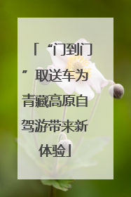 “门到门”取送车为青藏高原自驾游带来新体验