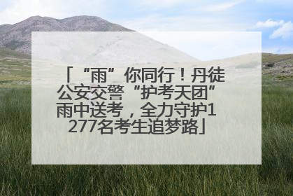 “雨”你同行！丹徒公安交警“护考天团”雨中送考，全力守护1277名考生追梦路
