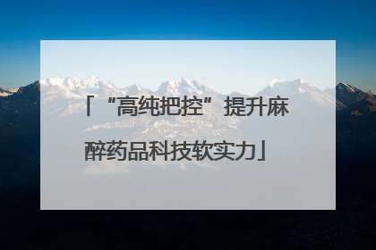 “高纯把控”提升麻醉药品科技软实力