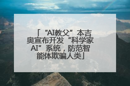 “AI教父”本吉奥宣布开发“科学家AI”系统，防范智能体欺骗人类
