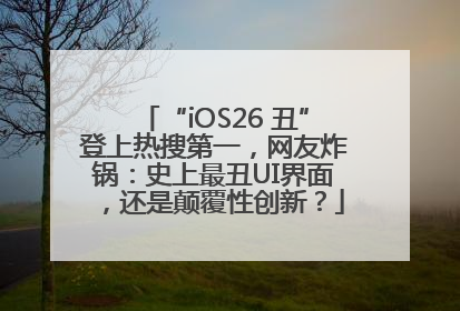 “iOS26 丑”登上热搜第一，网友炸锅：史上最丑UI界面，还是颠覆性创新？