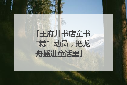 王府井书店童书“粽”动员，把龙舟摇进童话里