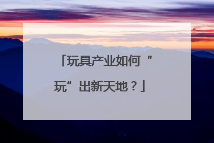 玩具产业如何“玩”出新天地？