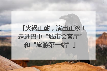 火锅正酣，演出正浓！走进巴中“城市会客厅”和“旅游第一站”
