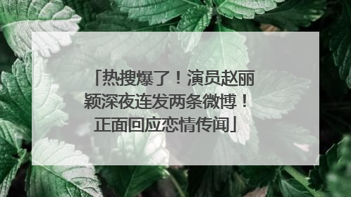 热搜爆了！演员赵丽颖深夜连发两条微博！正面回应恋情传闻
