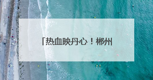 热血映丹心！郴州英雄在湘获省表彰