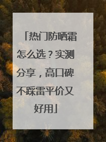 热门防晒霜怎么选？实测分享，高口碑不踩雷平价又好用