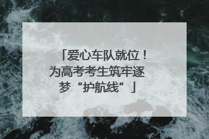爱心车队就位！为高考考生筑牢逐梦“护航线”