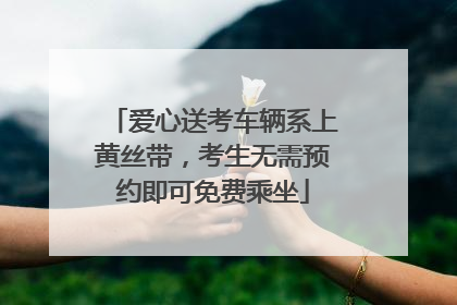 爱心送考车辆系上黄丝带，考生无需预约即可免费乘坐